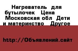 Нагреватель  для  бутылочек › Цена ­ 500 - Московская обл. Дети и материнство » Другое   